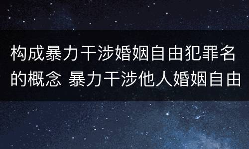 构成暴力干涉婚姻自由犯罪名的概念 暴力干涉他人婚姻自由罪的特点有