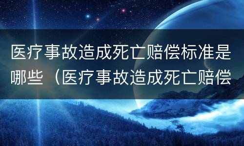 医疗事故造成死亡赔偿标准是哪些（医疗事故造成死亡赔偿标准是哪些规定）