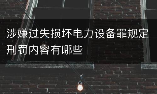 涉嫌过失损坏电力设备罪规定刑罚内容有哪些