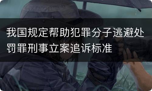 我国规定帮助犯罪分子逃避处罚罪刑事立案追诉标准