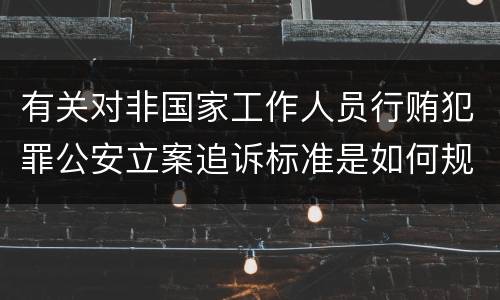 有关对非国家工作人员行贿犯罪公安立案追诉标准是如何规定