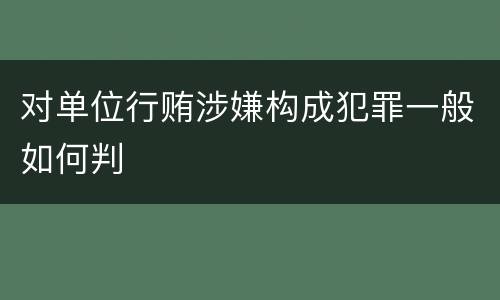 对单位行贿涉嫌构成犯罪一般如何判