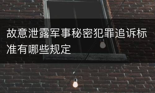 故意泄露军事秘密犯罪追诉标准有哪些规定