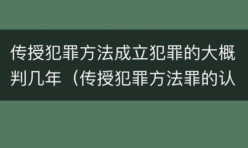 传授犯罪方法成立犯罪的大概判几年（传授犯罪方法罪的认定）