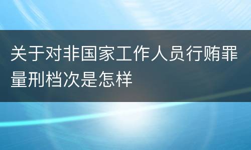 关于对非国家工作人员行贿罪量刑档次是怎样