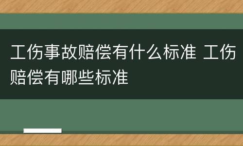 工伤事故赔偿有什么标准 工伤赔偿有哪些标准