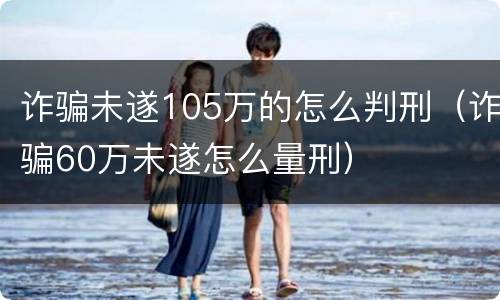 诈骗未遂105万的怎么判刑（诈骗60万未遂怎么量刑）