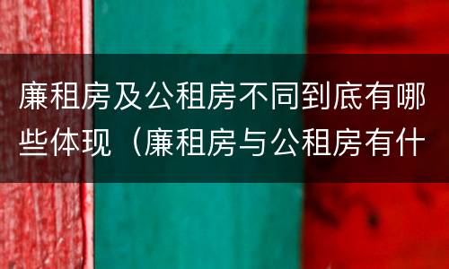 廉租房及公租房不同到底有哪些体现（廉租房与公租房有什么不同）