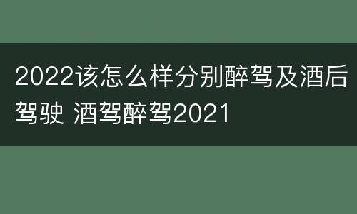 2022该怎么样分别醉驾及酒后驾驶 酒驾醉驾2021