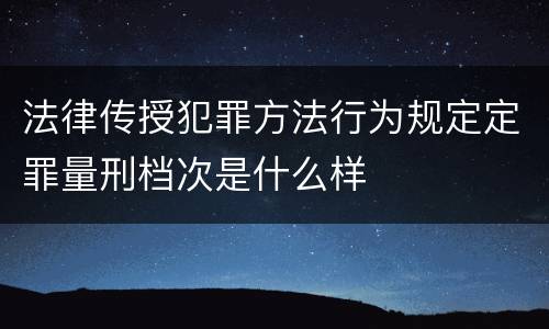 法律传授犯罪方法行为规定定罪量刑档次是什么样