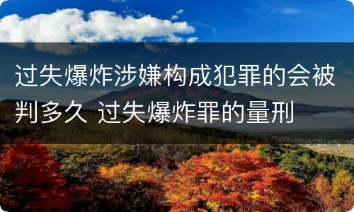 过失爆炸涉嫌构成犯罪的会被判多久 过失爆炸罪的量刑