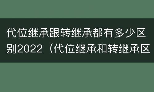 代位继承跟转继承都有多少区别2022（代位继承和转继承区别）