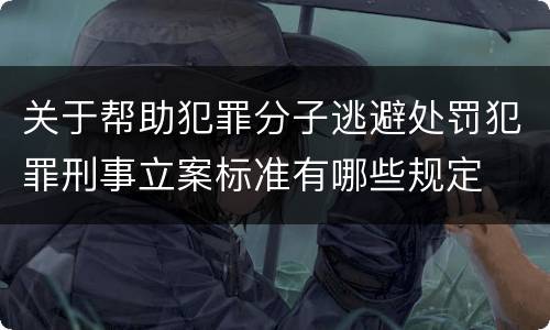 关于帮助犯罪分子逃避处罚犯罪刑事立案标准有哪些规定
