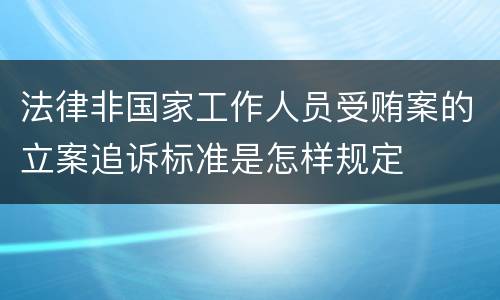 法律非国家工作人员受贿案的立案追诉标准是怎样规定