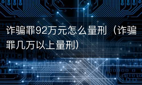 诈骗罪92万元怎么量刑（诈骗罪几万以上量刑）