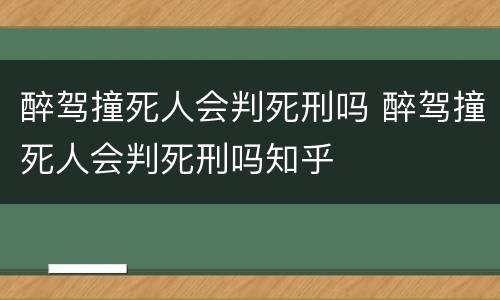 醉驾撞死人会判死刑吗 醉驾撞死人会判死刑吗知乎