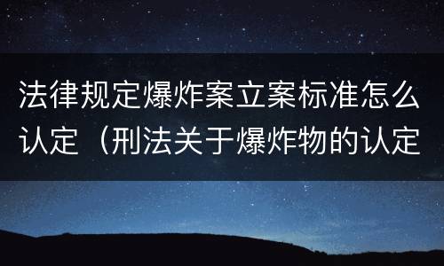 法律规定爆炸案立案标准怎么认定（刑法关于爆炸物的认定）