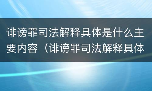 诽谤罪司法解释具体是什么主要内容（诽谤罪司法解释具体是什么主要内容）