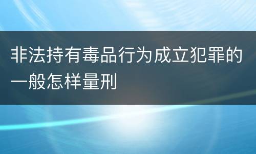 非法持有毒品行为成立犯罪的一般怎样量刑