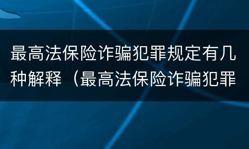 最高法保险诈骗犯罪规定有几种解释（最高法保险诈骗犯罪规定有几种解释）