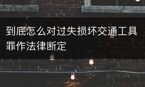到底怎么对过失损坏交通工具罪作法律断定