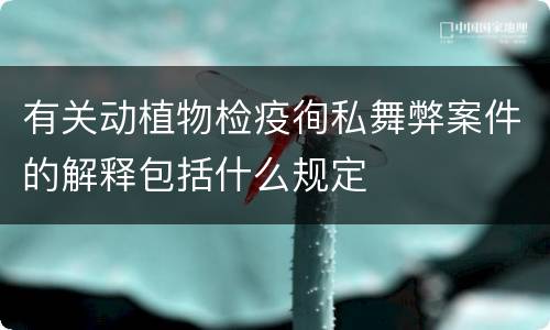 有关动植物检疫徇私舞弊案件的解释包括什么规定