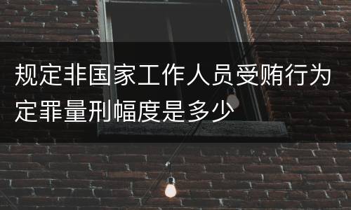规定非国家工作人员受贿行为定罪量刑幅度是多少
