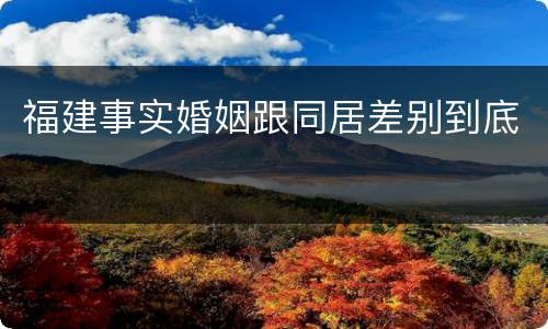 福建事实婚姻跟同居差别到底