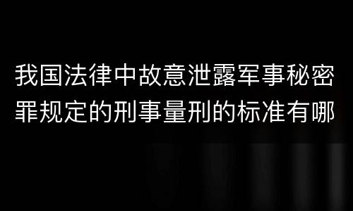 我国法律中故意泄露军事秘密罪规定的刑事量刑的标准有哪些