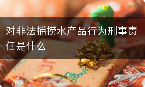 对非法捕捞水产品行为刑事责任是什么