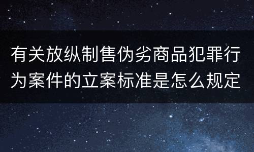 有关放纵制售伪劣商品犯罪行为案件的立案标准是怎么规定