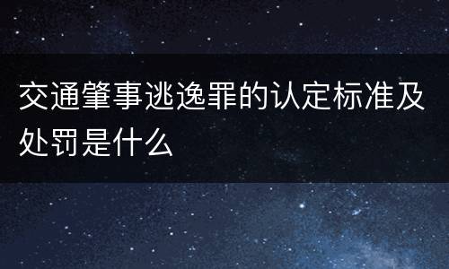 交通肇事逃逸罪的认定标准及处罚是什么