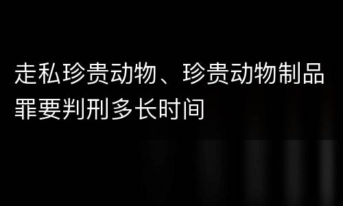 走私珍贵动物、珍贵动物制品罪要判刑多长时间