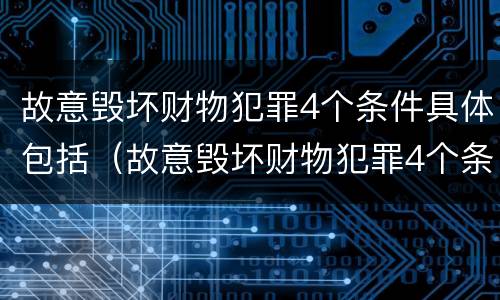 故意毁坏财物犯罪4个条件具体包括（故意毁坏财物犯罪4个条件具体包括哪些）