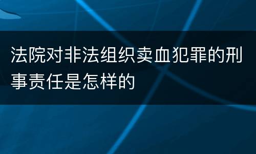 法院对非法组织卖血犯罪的刑事责任是怎样的
