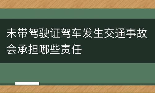 未带驾驶证驾车发生交通事故会承担哪些责任
