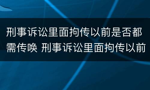 刑事诉讼里面拘传以前是否都需传唤 刑事诉讼里面拘传以前是否都需传唤人