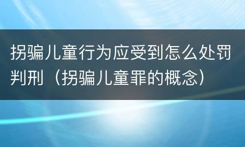 拐骗儿童行为应受到怎么处罚判刑（拐骗儿童罪的概念）