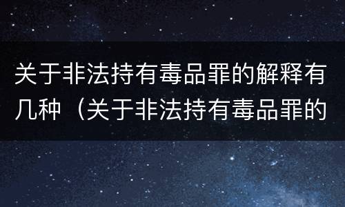 关于非法持有毒品罪的解释有几种（关于非法持有毒品罪的解释有几种说法）