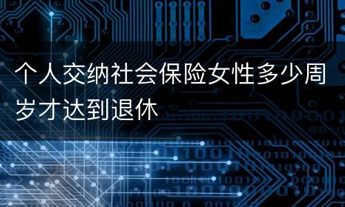 个人交纳社会保险女性多少周岁才达到退休