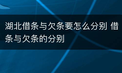 湖北借条与欠条要怎么分别 借条与欠条的分别