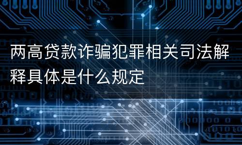 两高贷款诈骗犯罪相关司法解释具体是什么规定