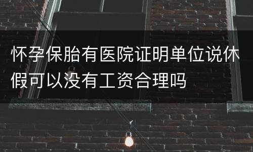 怀孕保胎有医院证明单位说休假可以没有工资合理吗