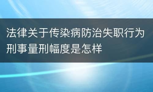 法律关于传染病防治失职行为刑事量刑幅度是怎样