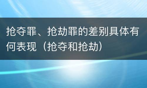 抢夺罪、抢劫罪的差别具体有何表现（抢夺和抢劫）