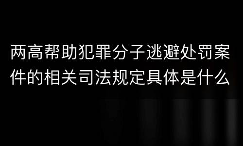 两高帮助犯罪分子逃避处罚案件的相关司法规定具体是什么内容