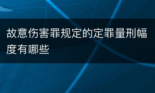 故意伤害罪规定的定罪量刑幅度有哪些