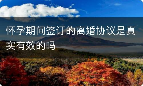 怀孕期间签订的离婚协议是真实有效的吗