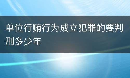 单位行贿行为成立犯罪的要判刑多少年