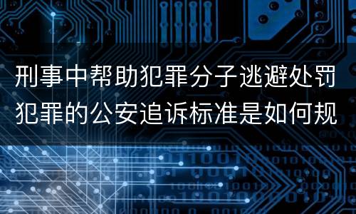 刑事中帮助犯罪分子逃避处罚犯罪的公安追诉标准是如何规定